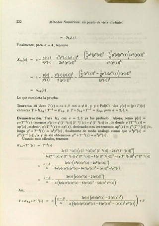 222 Métodos Numéricos: un punto de vista di11ámico
= s,,,(z)
Finalment.e, para a = 4 , tenemos
s.,,(z)
z _ ap(z) _ a'P''(z) (p(z))2
ap'(z) 2a3 (p'(z))3
Ga' (p"(z))2 - ~p'(z)p"'(z) a3 (p( z))3
a5 (p'(z))5
p(z) p"(z) (p(z))' G
(p"(z))2
- ~p'(z)p"'(z)) (p(z))3
z - p'(z) - 2(;;Tz)T- (p'(z))5
= s.,,(z) .
Lo que completa la prueba.
Teorema 15 Sean T(z) = oz+/3 con o# O, y p E Pol(C) Sea q(z) = (poT)(z)
entonces To K (1,q o r-1 = K u,p y To Su,q o r-1 = Su,p, para a = 2, 3, 4
Demostración. Para Ku con a = 2,3 ya fue probado. Ahora1 como p(z) =
qoT-1(z) tenemos p'(•) = q' (1'- '(•)) (1'- 1)' (•) = q' (r- '(•)) /o , de donde q' (T-'(z)) =
ap'(z), es decir, q1or- 1 (z) = op1(z), derivando otra. vez tenemos ap"(z) = q11 (T-1(z)) fa,
luego q1' o r -1(z) = a 2p11 (z), finalmente de modo análogo vemos que a 2p111 (z) =
q111 (r-1(z)) /a y de ahí obtenemos q111 o y- 1(z) = a 3p111(z) .
Usando esos cálculos, tenemos
K.a,qoT- 1(:: ) = r -1(.::)
Así,
6q(T- ' (•)) q' (T- '(•)) q" (T- '(•)) - 6 (q' (T- 1(<)))3 - (q (T- 1(<)))2q'" (T- 1(<))
d - 3p(i;) (o-2p(z)p"(.::) - 202 (p'(::))2)
6a3p(:}¡J1(:)¡i11 (z) - 603 (p1(:)) - (p(:)) olp"'(::)
;; -{J _ 311(.r) (11(.i:)¡i"(z) - 2(p1(z))2)
o (61,(•)¡i(<)p"(•) - 6(¡i(z))3 - (p(• ))' p"'('l) .
(
z - p 3p(z) (1,(<)p"(z ) - 2 (p'(z))2) )
º - -- +P
o o (6p(z)p'(z)¡i'(z) - 6 (p'(z))3 - (p(.))2 p"'(z))
 
