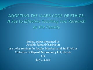 Being a paper presented by
Ayodele Samuel Olatiregun
at a 2-day seminar for Faculty Members and Staff held at
Collective College of Accountancy Ltd, Eleyele
On
July 4, 2009
1
 
