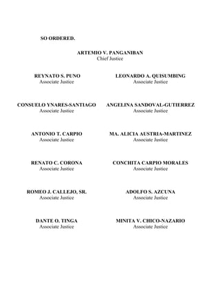 SO ORDERED.
ARTEMIO V. PANGANIBAN
Chief Justice
REYNATO S. PUNO
Associate Justice
LEONARDO A. QUISUMBING
Associate Justice
CONSUELO YNARES-SANTIAGO
Associate Justice
ANGELINA SANDOVAL-GUTIERREZ
Associate Justice
ANTONIO T. CARPIO
Associate Justice
MA. ALICIA AUSTRIA-MARTINEZ
Associate Justice
RENATO C. CORONA
Associate Justice
CONCHITA CARPIO MORALES
Associate Justice
ROMEO J. CALLEJO, SR.
Associate Justice
ADOLFO S. AZCUNA
Associate Justice
DANTE O. TINGA
Associate Justice
MINITA V. CHICO-NAZARIO
Associate Justice
 