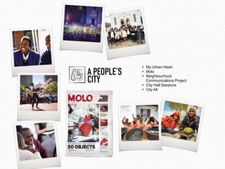 + My Urban Heart 
+ Molo 
+ Neighbourhood 
Communications Project 
+ City Hall Sessions 
+ City All 
 
