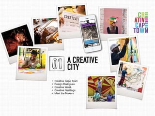 + Creative Cape Town 
+ Design Dialogues 
+ Creative Week 
+ Creative Nestlings 
+ Meet the Makers 
 