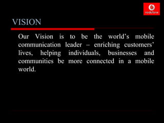 VISION
 Our Vision is to be the world’s mobile
 communication leader – enriching customers’
 lives, helping individuals, businesses and
 communities be more connected in a mobile
 world.
 