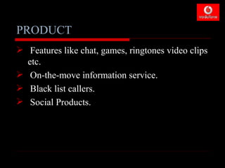 PRODUCT
 Features like chat, games, ringtones video clips
  etc.
 On-the-move information service.
 Black list callers.
 Social Products.
 