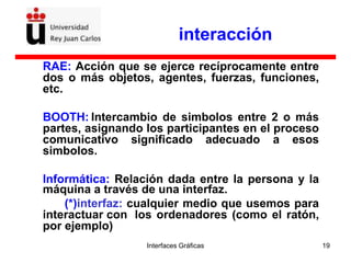 Interfaces Gráficas 19
interacción
RAE: Acción que se ejerce recíprocamente entre
dos o más objetos, agentes, fuerzas, fun...