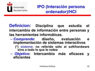 Interfaces Gráficas 20
IPO (Interación persona
ordenador)/HCI
Definicion: Disciplina que estudia el
intercambio de informa...