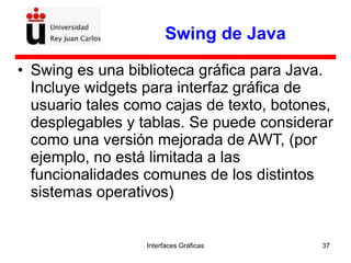 Interfaces Gráficas 37
Swing de Java
• Swing es una biblioteca gráfica para Java.
Incluye widgets para interfaz gráfica de...