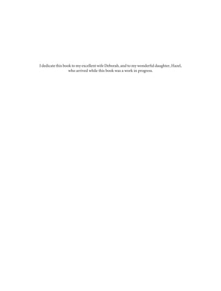 I dedicate this book to my excellent wife Deborah, and to my wonderful daughter, Hazel,
who arrived while this book was a work in progress.
 