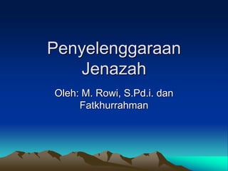 Penyelenggaraan
Jenazah
Oleh: M. Rowi, S.Pd.i. dan
Fatkhurrahman
 