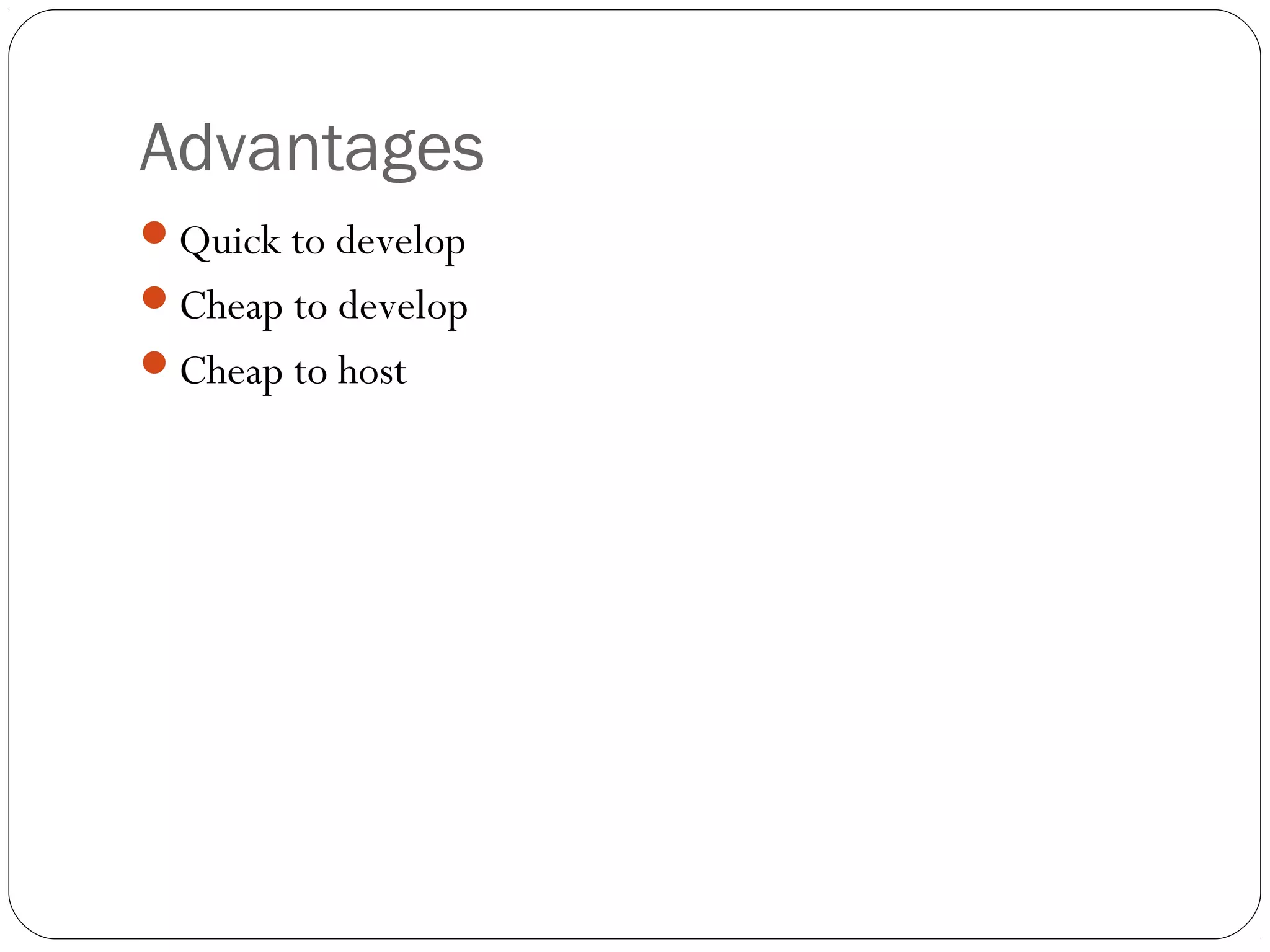 Advantages
Quick to develop
Cheap to develop
Cheap to host
 