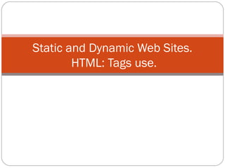Static and Dynamic Web Sites.
HTML: Tags use.
 