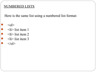 NUMBERED LISTS
Here is the same list using a numbered list format:
 <ol>
 <li> list item 1
 <li> list item 2
 <li> list item 3
 </ol>
 