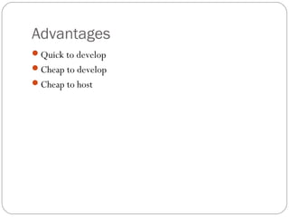 Advantages
Quick to develop
Cheap to develop
Cheap to host
 