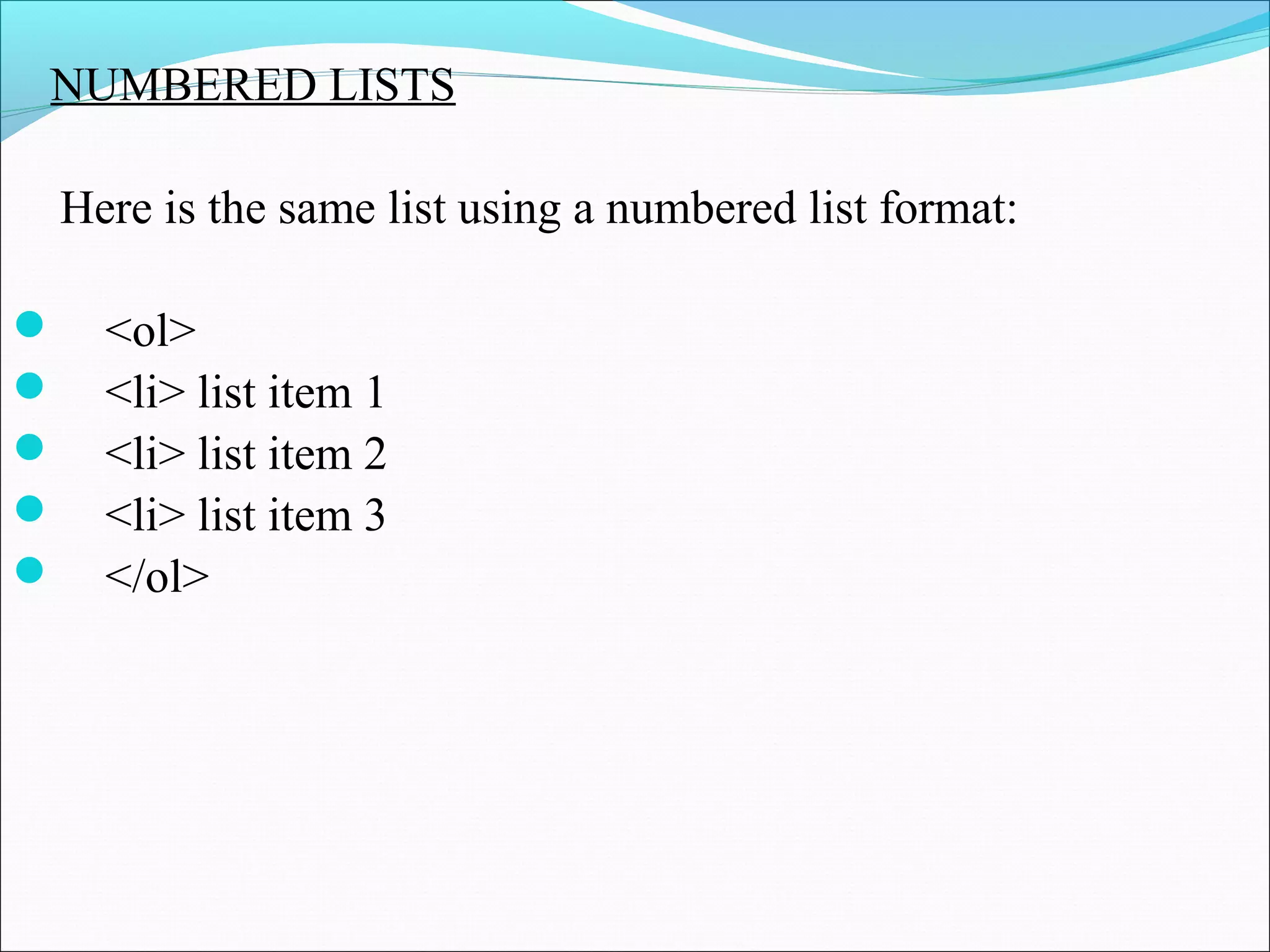 NUMBERED LISTS
Here is the same list using a numbered list format:
 <ol>
 <li> list item 1
 <li> list item 2
 <li> list item 3
 </ol>
 