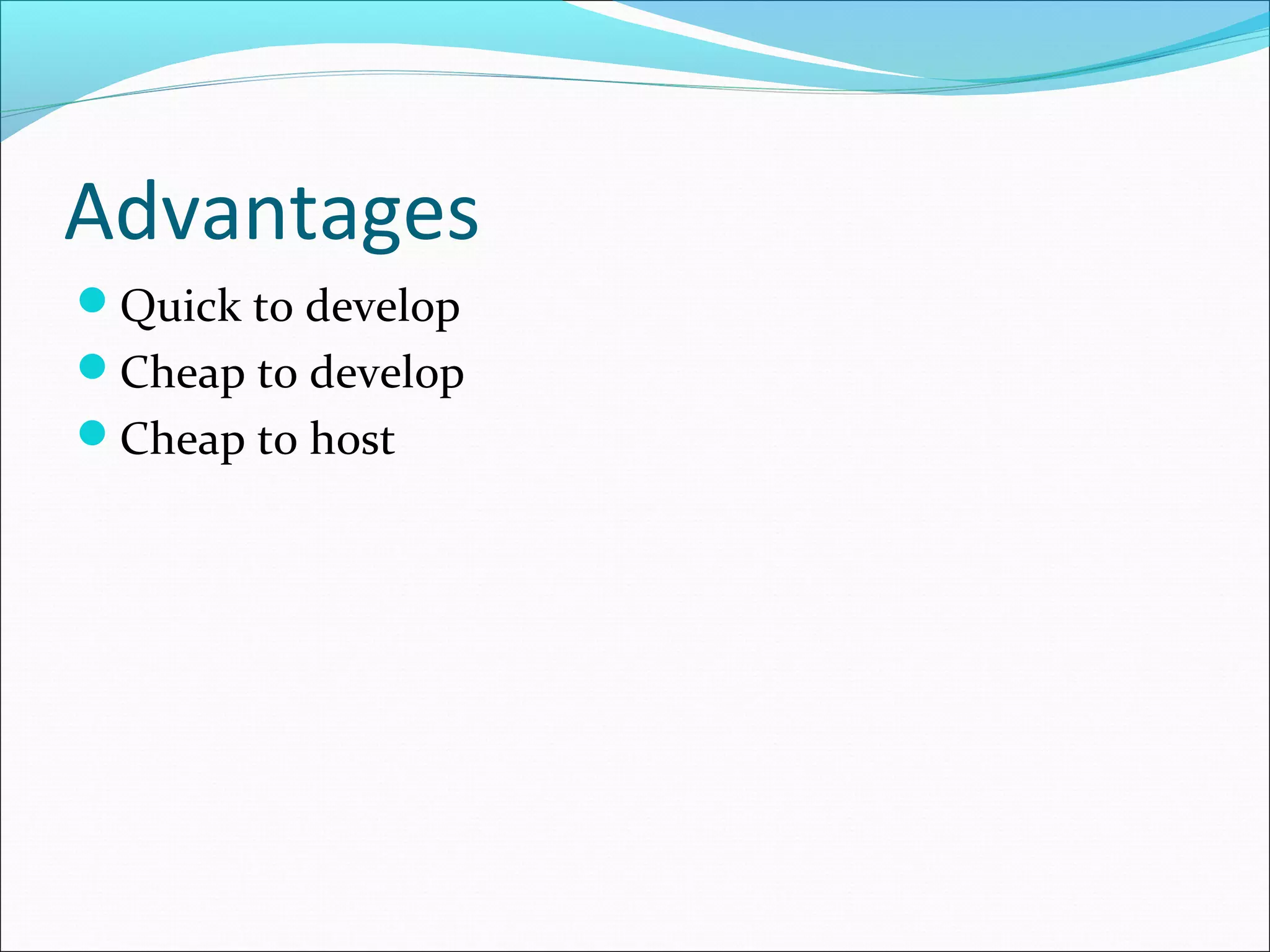 Advantages
Quick to develop
Cheap to develop
Cheap to host
 
