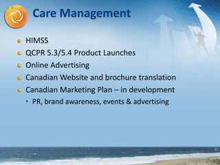 21
Care Management
HIMSS
QCPR 5.3/5.4 Product Launches
Online Advertising
Canadian Website and brochure translation
Canadian Marketing Plan – in development
• PR, brand awareness, events & advertising
 