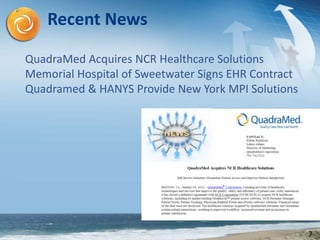 7
7
QuadraMed Acquires NCR Healthcare Solutions
Memorial Hospital of Sweetwater Signs EHR Contract
Quadramed & HANYS Provide New York MPI Solutions
Recent News
 
