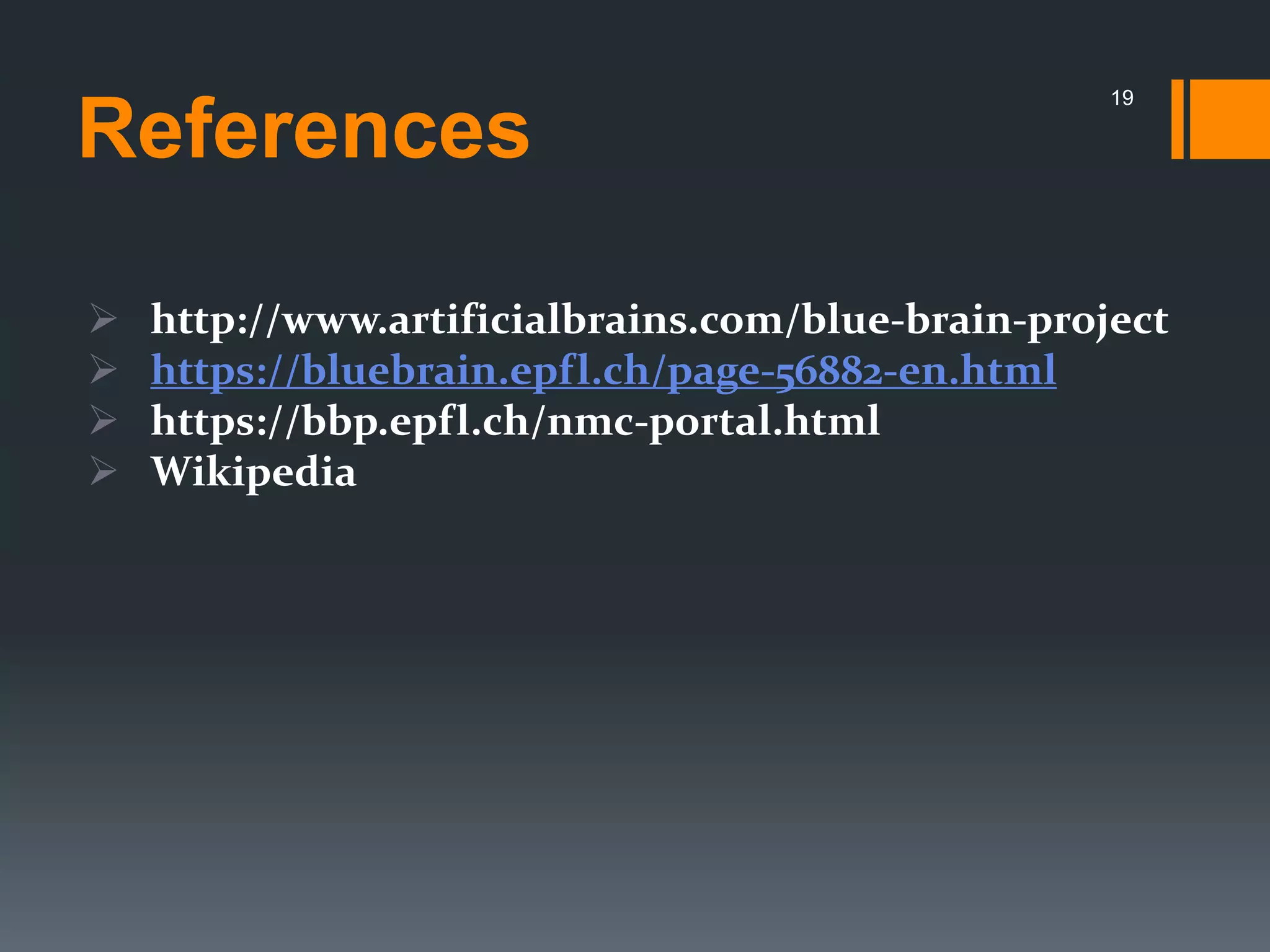 References
 http://www.artificialbrains.com/blue-brain-project
 https://bluebrain.epfl.ch/page-56882-en.html
 https://bbp.epfl.ch/nmc-portal.html
 Wikipedia
19
 