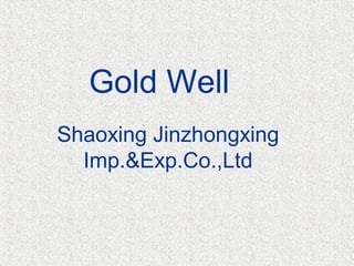 Gold Well
Shaoxing Jinzhongxing
Imp.&Exp.Co.,Ltd
 