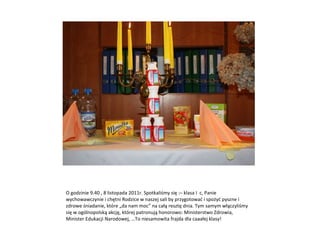 O godzinie 9.40 , 8 listopada 2011r. Spotkaliśmy się :– klasa I  c, Panie wychowawczynie i chętni Rodzice w naszej sali by przygotować i spożyć pyszne i zdrowe śniadanie, które „da nam moc” na całą resztę dnia. Tym samym włączyliśmy się w ogólnopolską akcję, której patronują honorowo: Ministerstwo Zdrowia, Minister Edukacji Narodowej, …To niesamowita frajda dla caaałej klasy! 