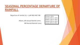 SEASONAL PERCENTAGE DEPARTURE OF
RAINFALL
Departure of rainfall (%) = ((AR-NR)/NR)*100
Where, AR=Actual Rainfall (mm)
NR=Normal Rainfall (mm)
 