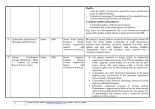 11 , Mobile: +962795229080anton63anki@yahoo.co.ukmail :-Contact Address: e
Quality:
- Asses the quality of construction against the project specifications
as per the approved design.
- Estimate the percentage (%) compliance of the completed works
with the technical specifications of the project.
Conclusion and Recommendations
- Technical soundness of the physical progress.
- Reasonable date of the project physical completion,
Eng. Anton Anki has represented CEC in this mission and completed
successfully and has granted a letter of appreciation from the IDB.
18. Construction Supervision of
Muwaqqar Industrial Estate
Jordan 2008 Senior Road Design
Engineer/ Design
Review, Supervision
support and
construction follow up
The project is located 15km to the east of Al-Muwaqqaar towards Al-
Azraq. The works include construction of roads, infrastructure
networks (water, sanitation, electricity, telephone civil works, street
lighting and rain water drainage), land leveling, buildings
(management, offices, and facilities), water reservoirs and a
wastewater treatment plant.
19. Amman Development
Corridor (Ring Road) – Phase
1 – Contract (1) (Design
Review & Supervision)
Jordan 2008 Senior Highway
Engineer / Design
Review, Supervision
Support and
construction follow up
 The project consisted of design review & construction
supervision of dual carriageway with 2*3.65m shoulders, plus
0.50m verge and central median of 4.5 wide with the new-
jerseys barrier. The total roadway width is 26.10m with
minimum right of way of 30m climbing lanes are added where
applicable.
 Construction of a fully directional interchange at the desert
highway road. Construction of full cloverleaf interchanges
between Sahab - Mwaqqar Road.
 Construction of three Diamond interchange between the desert
highway and Sahab-Mwaqqar.
 Relocation, realignment diversion of existing Utilities.
Construction of approximately 40km of service roads on both
sides at Amman Ring-Road, Construction of 3 box girders, five
(5) post-tensional slab overpass, three (3) reinforced concrete
underpass and box culverts.
 