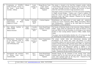 6 , Mobile: +962795229080anton63anki@yahoo.co.ukmail :-Contact Address: e
2. Construction of “QUKËS-
QAFË PLLOCË, Section of
the Tirana – Korca Road
Corridor - Albania
Albania 3 years
starting on
2014
Design Review Team
Leader / Senior
Highway Design
Engineer
The project is located in the East-West transport corridor within
“Tirana-Elbasan- Qafe Plloca-Korca Road Corridor” (Corridor 8). The
road passes through Governor of Elbasan and Governor of Korca
where the road terrain encounters rough mountainous areas.
The project consists of construction of 33.8 km road section including
16 highly elevated Bridges / Viaducts and a Tunnel in addition to
many box culverts, long and high retaining walls as well as other
protection works and safety measures. Financed by the Islamic
Development Bank (IBD).
3. Rehabilitation and
Improvements of Water
Supply in 6 Towns
Zambia 14 months
starting
2014
Contract Engineer Rehabilitation and Improvement of water supply and sanitation
systems in 6 Towns of Kasama, Mbala, Mpika, Kawambwa, Mansa
and Chililabombwe - Financed by the Arab Bank for Economic
Development in Africa (BADEA).
4. New harbour facilities at
Obhor, Jeddah
Marine structures
Saudi
Arabia
12 months
Starting in
2014
Senior Road Design
Engineer / Contract
Engineer
The Faculty of Maritime Studies at the University of King Abdulaziz,
Jeddah - Saudi Arabia has appointed CEC Sadji and Partners as the
main and NIRAS as the sub consultant, for the design of new marine
facilities in their existing harbour located at Obhor, Jeddah, Saudi
Arabia.
The project must provide harbour facilities for a 43 m long new ship
by modifying the existing harbour facilities in the proper way.
5. Infrastructure Development
of two Historical Areas in
Saudi Arabia - Uhud Area
and Al-Khandeq Area
Saudi
Arabia
12 months
Starting in
2014
Senior Transportation
Engineer
The project include urban and infrastructure planning and
development to the ancient area, Uhud, and linking it to other
surrounding religious and historical places entailing use of advanced
transport systems such as under-grounds (metro), BRT, on- grade and
intersections and interchanges. The work includes the design of central
transport stations and underground parking in addition to the
geometric design of roads and bridges, all in line the with master plan
of the whole area. The project is implement in JV with IMAR of Saudi
Arabia – Financed by the government of Saudi Arabia
6. Development and extension
of Humus waste water
treatment plant
Syria 2013 /
2014
Senior Road Design
Engineer / Contract
Engineer
Detailed Design for the extension of the existing waste water
treatment plant for the short term and new design for a new future
waste water treatment plant for the long term - Financed by the
Government of the Republic of Syria.
 