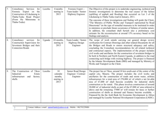 7 , Mobile: +962795229080anton63anki@yahoo.co.ukmail :-Contact Address: e
7. Consultancy Services for
Forensic Expert on the
Construction of Likalaneng to
Thaba-Tseka Road Project
(From Ha Matsooana to
Thaba-Tseka)
Lesotho 4 months
starting in
2013
Forensic Expert –
Team leader / Senior
Highway Engineer
The Objective of this project is to undertake engineering, technical and
forensic investigations to determine the real causes of the failure
(uplifting of asphalt and flooding) that occurred on Lot 3 of the
Likalaneng to Thaba Tseka road in January, 2011.
The outcome of these investigations and finding will guide the Client,
“The Ministry of Public Works and Transport represented by Road
Directorate” on the type of remedial measures to be instituted in order
to minimize or preclude future occurrence of failures of similar nature.
In addition, the consultant shall furnish also a preliminary cost
estimate for the reconstruction at around 15% accuracy based on his
findings and analysis.
8. Consultancy services for
Construction Supervision for
Seventeen Bridges and their
Connection Roads
Uganda 24 months,
starting in
2013
Team Leader / Senior
Highway Design
Engineer
The scope of work entails carrying out general design review
verification for Contract Drawings and other related Documents for all
the Bridges and Roads to ensure structural adequacy and safety,
concluding the Consultant recommendation for all related technical
and contractual aspects. The implementation of the project includes
civil works and ancillaries for the construction of seventeen bridges to
be built in Northern and North Eastern Uganda, in addition to the road
connecting each bridge with existing highway. The project is financed
by the Islamic Development Bank (IBD) and managed by Ministry of
Works and Transport as the Client.
9. The Construction of Tikoe
Industrial Estate
infrastructure and factory
shells
Lesotho 18
calendar
months,
starting in
2013
Senior Road Design
Engineer / Contract
Engineer
The project lies at Tikoe, around 10 km south-east of the center of the
capital city, Maseru. The project includes the civil works and
ancillaries for the construction of roads and storm water, utilities
infrastructure for a total area of 270,000 m² of which a net let-able
area of 67,000 m² shall become available for industrial shells
construction or for rental. This phase involves construction of around
30,000 m² of industrial shells as part of the 67,000 m² area referred to
above and the remaining 37000 m² will remain for lease or further
construction of shells as demand and finance become available. –
Financed by the the Arab Bank for Economic Development in Africa
and managed by Lesotho National Development Corporation (LNDC).
 