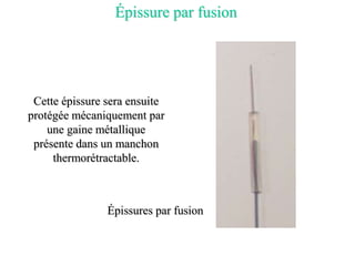 Épissure par fusion
Cette épissure sera ensuite
protégée mécaniquement par
une gaine métallique
présente dans un manchon
thermorétractable.
Épissures par fusion
 