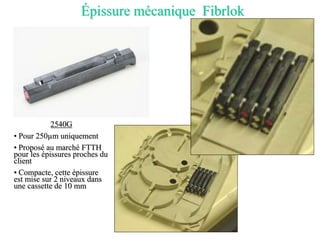 Épissure mécanique Fibrlok
2540G
• Pour 250µm uniquement
• Proposé au marché FTTH
pour les épissures proches du
client
• Compacte, cette épissure
est mise sur 2 niveaux dans
une cassette de 10 mm
 