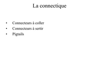 La connectique
• Connecteurs à coller
• Connecteurs à sertir
• Pigtails
 