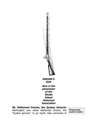 Greene goes
south to watch
GREENE'S
GUN
Now in the
possession
of the
Rhode
Island
Historical
Association
96. Nathanael Greene, the Quaker General.
Washington now chose Nathanael Greene, the
"Quaker general," to go south, take command of
 