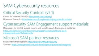 http://www.cisecurity.org
http://www.counciloncybersecurity.org/critical-controls
https://mspartner.microsoft.com/en/us/pages/licensing/software-asset-
management.aspx#Cybersecurity
http://aka.ms/SAMCybersecurity
https://www.yammer.com/westerneuropesampartnertraininggroup
 