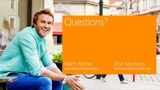 Questions?
Don Morrison
dmorriso@microsoft.com
Norm Barber
normb@unifycloud.com
 