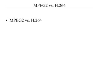 MPEG2 vs. H.264
• MPEG2 vs. H.264
 