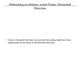 Deblocking an arbitrary scaled Frame: Horizontal
Direction
• Create a histogram that takes into account that scaling might have been
implemented on the frame in the horizontal direction.
 