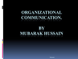 ORGANIZATIONAL COMMUNICATION.By Mubarak hussain Mubarak 