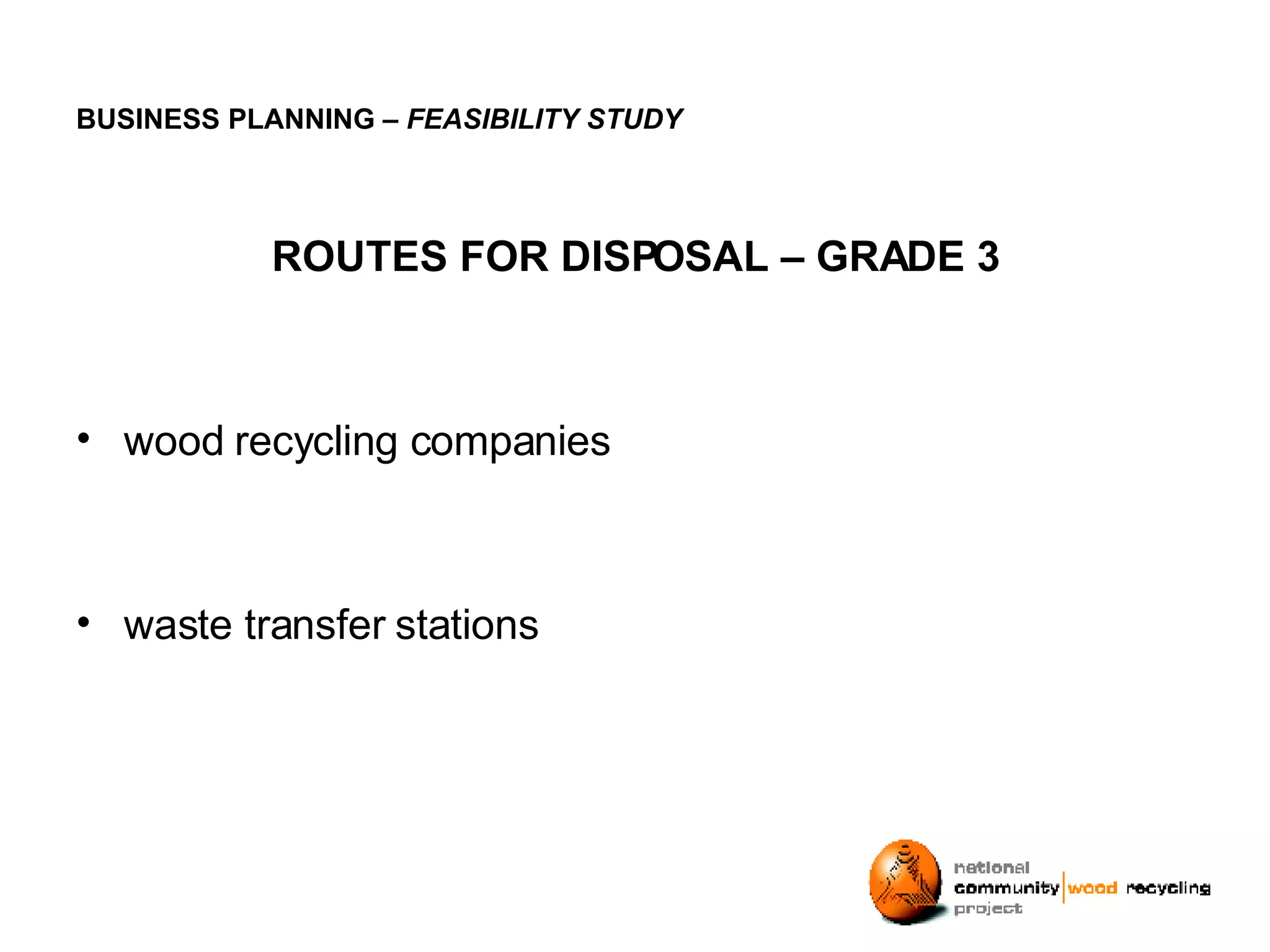 BUSINESS PLANNING – FEASIBILITY STUDY ROUTES FOR DISPOSAL – GRADE 3 wood recycling companies waste transfer stations