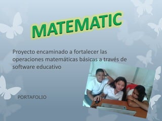 PORTAFOLIO
Proyecto encaminado a fortalecer las
operaciones matemáticas básicas a través de
software educativo
 