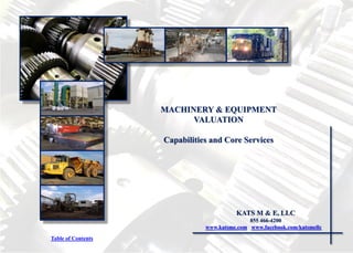 MACHINERY & EQUIPMENT
VALUATION
Capabilities and Core Services
KATS M & E, LLC
855 466-4200
www.katsme.com www.facebook.com/katsmellc
Table of Contents
 