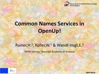 Common Names Services in
OpenUp!
Rainer,H.1, Koller,W.1 & Wandl-Vogt,E.2
1NHM Vienna; 2Austrian Academy of Sciences
open-up.eu
 