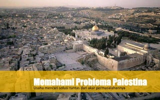 Memahami Problema Palestina
Usaha mencari solusi tuntas dari akar permasalahannya
 