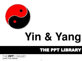 1
THE PPT LIBRARY
Yin & Yang
 