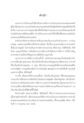 ค�ำน�ำ
	 แนวทางการรักษามะเร็งตับเป็นความต้องการเร่งด่วนของประเทศและแพทย์
ผู้เกี่ยวข้องทุกท่าน สมาคมโรคตับแห่งประเทศไทยจึงเป็นผู้ริเริ่มจัดประชุมเพื่อจัดท�ำให้
ส�ำเร็จ กระบวนการกว่าจะลุล่วงต้องสิ้นทั้งทรัพยากรและแรงกายแรงใจของทุกฝ่ายที่
ร่วมมือกันอย่างเต็มใจและดียิ่ง กล่าวได้ว่าแนวทางฉบับนี้เกิดขึ้นได้ด้วยความพร้อมใจ
และลงแรงแข็งขันของหลายๆฝ่าย
	 ล�ำดับแรกคืออาจารย์ทุกท่านที่กรุณาตอบรับมาร่วมกันท�ำแนวทาง มาร่วม
ประชุม และตรวจแก้เนื้อหาที่ส่งไปทางอีเมล์ ซึ่งเป็นงานนอกเหนือจากงานประจ�ำ
ที่เต็มเวลาอยู่แล้ว ไม่ว่าจะเป็นอาจารย์ทางอายุรกรรม ศัลยกรรม รังสีวินิจฉัย รังสี
รักษา และมะเร็งวิทยา อนึ่งเนื่องจากเรามีความจ�ำกัดด้านการจัดการ ท�ำให้เราเชิญ
อาจารย์มาร่วมได้เท่าที่เชิญตามรายชื่อที่ปรากฏเท่านั้น
	 นอกจากอาจารย์ที่มาร่วมในครั้งนี้ ผมใคร่ขอบพระคุณเป็นพิเศษส�ำหรับ
อาจารย์ธีรวุฒิ คูหะเปรมะ ที่มาเป็นหัวเรี่ยวหัวแรงใหญ่ของทางศัลยกรรม อาจารย์
ที่รับเป็นหัวหน้ากลุ่มย่อย 4 กลุ่ม ที่ด�ำเนินการประชุมได้เนื้อหาตามที่ประสงค์คือ
อาจารย์ชุติมา ประมูลสินทรัพย์ อาจารย์อนุชิต จูฑะพุทธิ อาจารย์ทวีศักดิ์ แทนวันดี
และอาจารย์ธีระ พิรัชวิสุทธิ์
	 จากนั้น เมื่อตกลงให้รวบรวมเนื้อหา ร้อยเรียงเป็นรูปเล่ม ก็ต้องขอบคุณคณะ
บรรณาธิการที่ช่วยท�ำงานที่หนักยิ่ง โดยมีอาจารย์พูลชัย จรัสเจริญวิทยา เป็นหัวหน้า
ร่วมกับอาจารย์หม่อมหลวงทยา กิติยากร และอาจารย์เฉลิมรัฐ บัญชรเทวกุล ในการ
รวบรวมเนื้อหาเพื่อส่งให้คณะกรรมการทุกท่านได้ทบทวนแก้ไขตามก�ำหนดเวลา จน
เรียบเรียงเป็นฉบับที่ตีพิมพ์นี้ในที่สุด
	 อีกท่านหนึ่ง คืออาจารย์ธีระ พีรัชวิสุทธิ์ ได้ท�ำการทบทวนวรรณกรรมและ
เนื้อหาสุดท้ายอีกครั้ง เพื่อน�ำเสนอและให้มีการรับรองในงานประชุมวิชาการกลางปี
ของสมาคมแพทย์ระบบทางเดินอาหารแห่งประเทศไทย ที่โรงแรมดุสิต พัทยา เมื่อ
วันที่ 4 กรกฎาคม พ.ศ. 2558
 