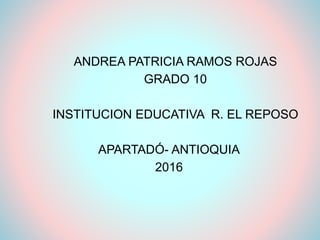 ANDREA PATRICIA RAMOS ROJAS
GRADO 10
INSTITUCION EDUCATIVA R. EL REPOSO
APARTADÓ- ANTIOQUIA
2016
 