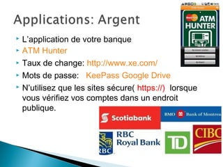  L’application de votre banque
 ATM Hunter
 Taux de change: http://www.xe.com/
 Mots de passe: KeePass Google Drive
 N’utilisez que les sites sécure( https://) lorsque
vous vérifiez vos comptes dans un endroit
publique.
 