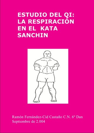 ESTUDIO DEL QI:
LA RESPIRACIÓN
EN EL KATA
SANCHIN
Ramón Fernández-Cid Castaño C.N. 6º Dan
Septiembre de 2.004
 