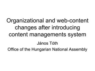 Organizational and web-content
changes after introducing
content managements system
János Tóth
Office of the Hungarian National Assembly
 