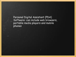 Personal Digital Assistant (PDA) Software: can include web browsers, portable media players and mobile phones 