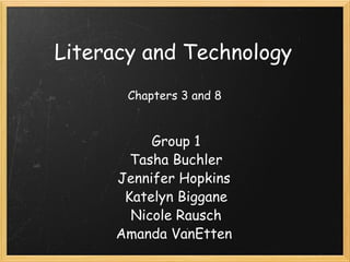 Literacy and Technology Group 1 Tasha Buchler Jennifer Hopkins  Katelyn Biggane Nicole Rausch Amanda VanEtten  Chapters 3 and 8 