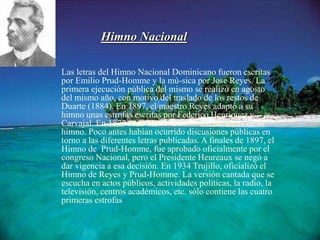 Himno Nacional
Las letras del Himno Nacional Dominicano fueron escritas
por Emilio Prud-Homme y la mú-sica por José Reyes....
